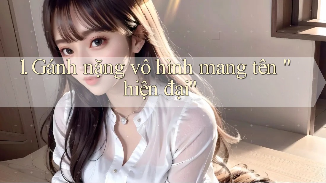 1. Gánh nặng vô hình mang tên “hiện đại”