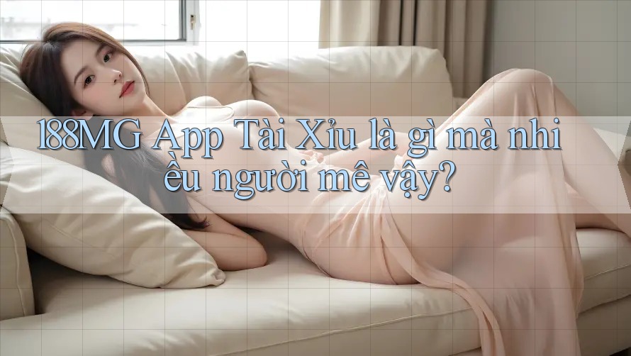 188MG App Tài Xỉu là gì mà nhiều người mê vậy?