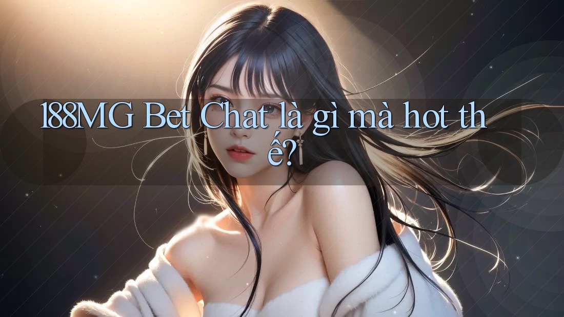 188MG Bet Chat là gì mà hot thế?