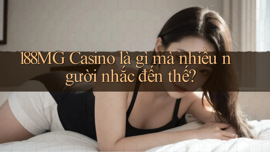 188MG Casino là gì mà nhiều người nhắc đến thế?