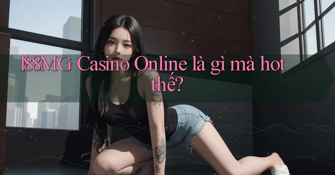 188MG Casino Online là gì mà hot thế?
