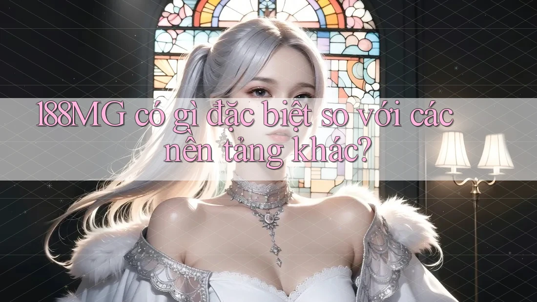188MG có gì đặc biệt so với các nền tảng khác?