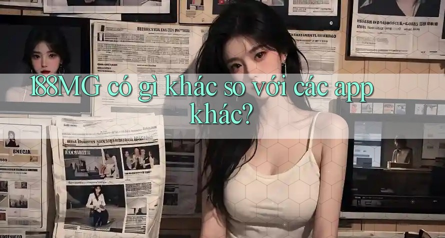 188MG có gì khác so với các app khác?