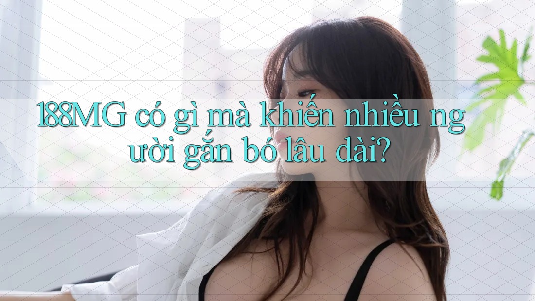 188MG có gì mà khiến nhiều người gắn bó lâu dài?