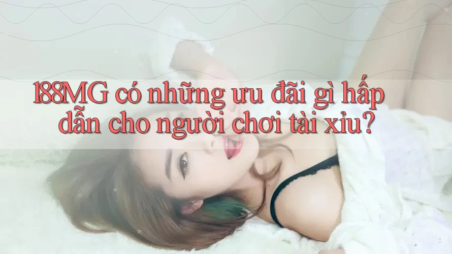 188MG có những ưu đãi gì hấp dẫn cho người chơi tài xỉu?