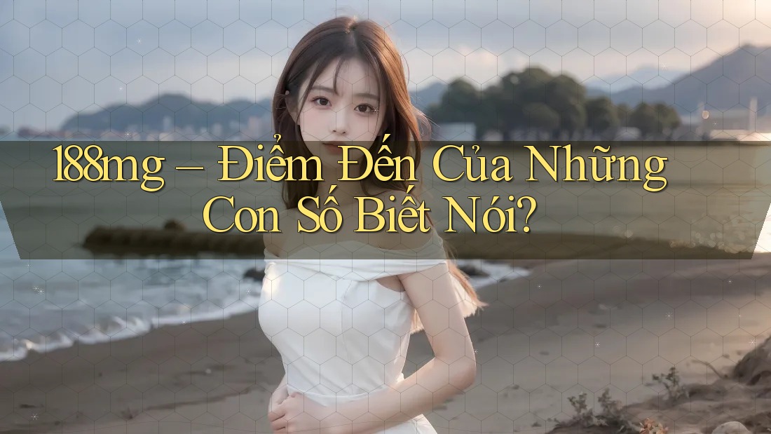 188mg – Điểm Đến Của Những Con Số Biết Nói?