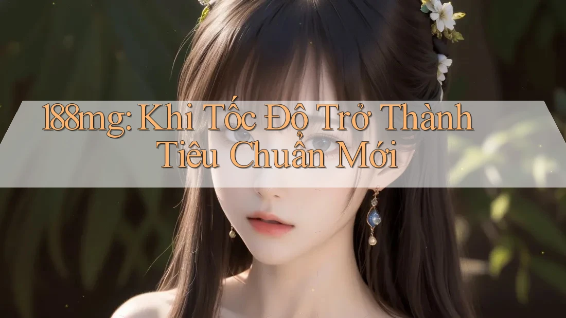 188mg: Khi Tốc Độ Trở Thành Tiêu Chuẩn Mới