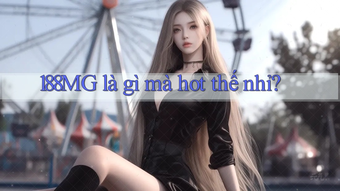188MG là gì mà hot thế nhỉ?
