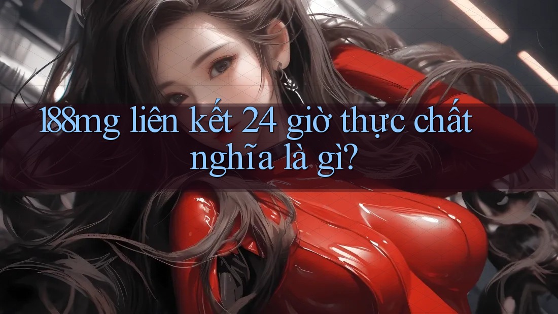188mg liên kết 24 giờ thực chất nghĩa là gì?