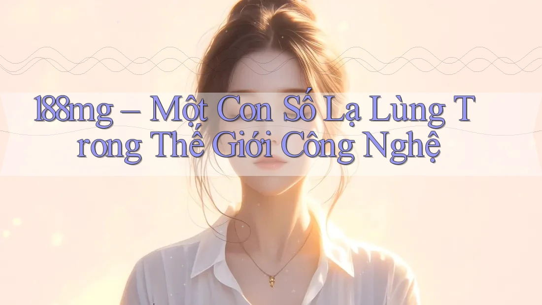 188mg – Một Con Số Lạ Lùng Trong Thế Giới Công Nghệ