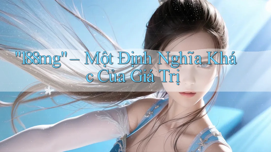 “188mg” – Một Định Nghĩa Khác Của Giá Trị
