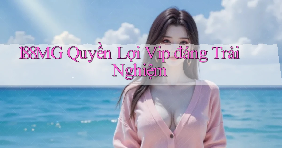 188mg quyền lợi vip đáng trải nghiệm