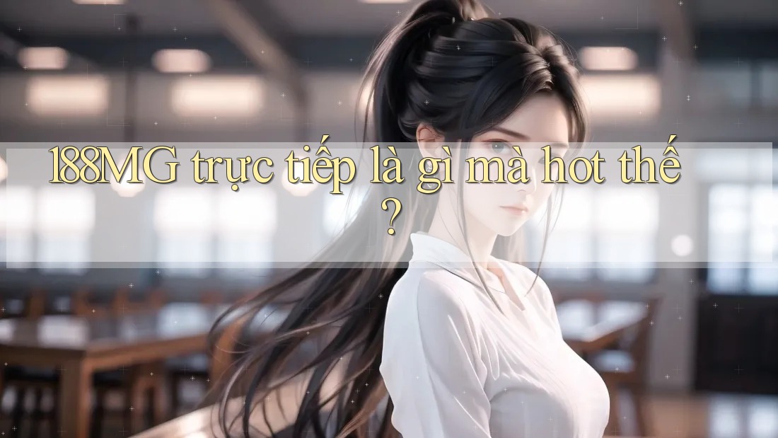 188MG trực tiếp là gì mà hot thế?