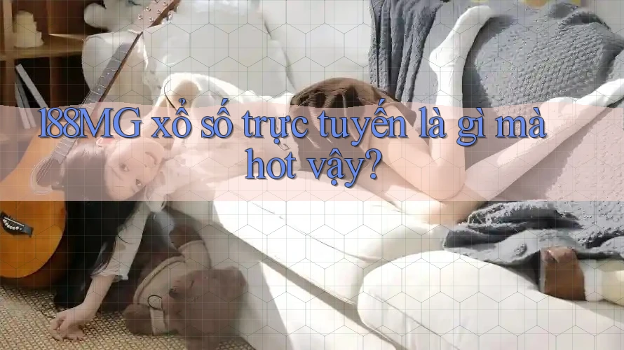 188MG xổ số trực tuyến là gì mà hot vậy?