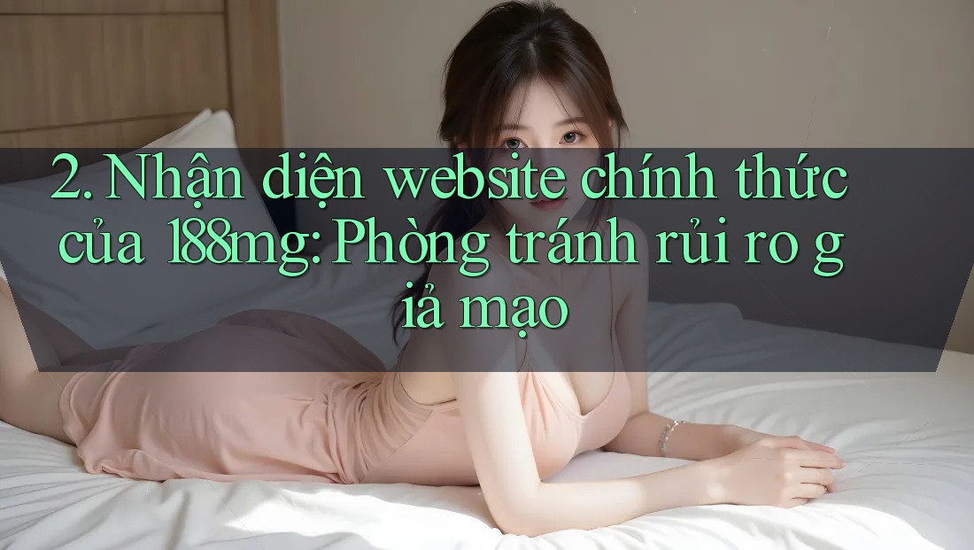 2. Nhận diện website chính thức của 188mg: Phòng tránh rủi ro giả mạo