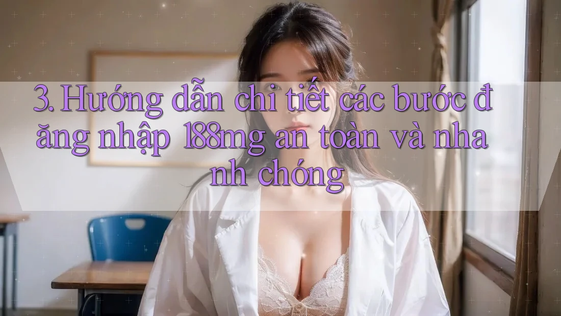 3. Hướng dẫn chi tiết các bước đăng nhập 188mg an toàn và nhanh chóng