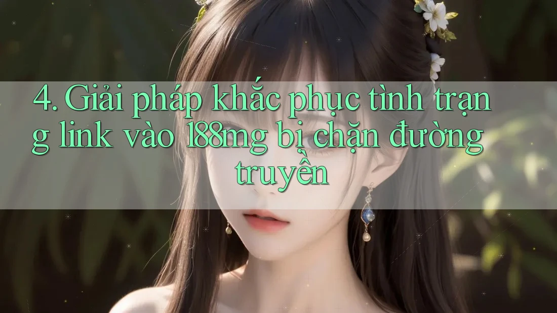 4. Giải pháp khắc phục tình trạng link vào 188mg bị chặn đường truyền