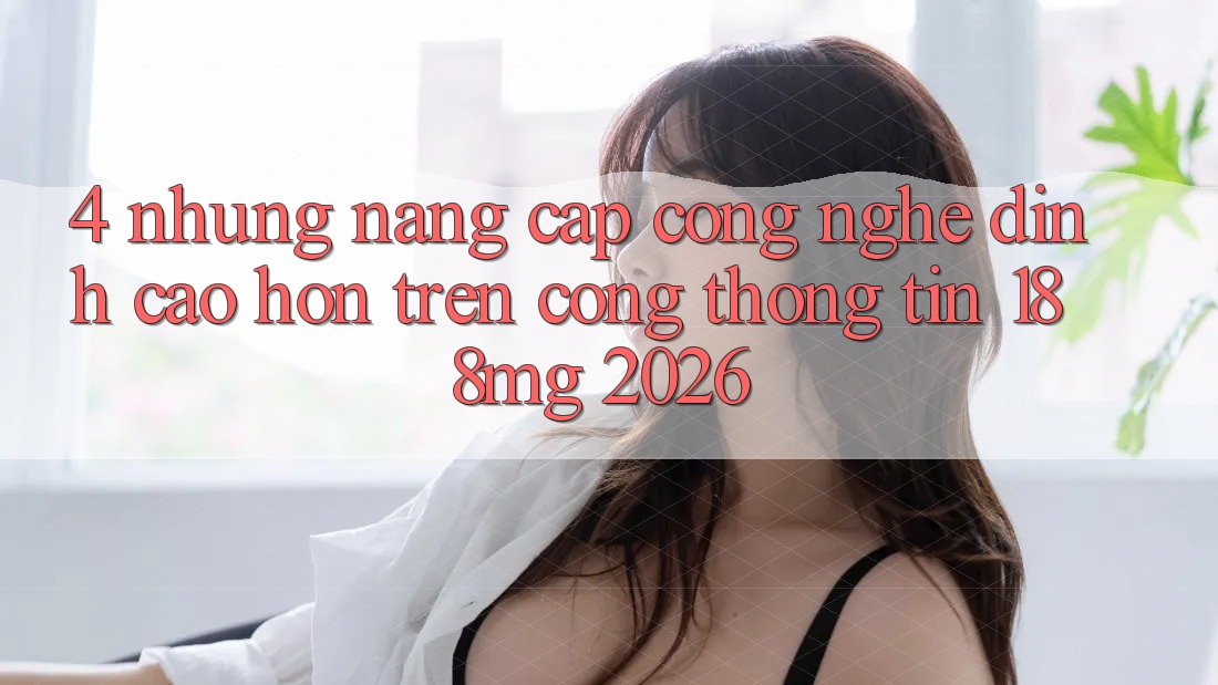 4. Những nâng cấp công nghệ đỉnh cao hơn trên Cổng thông tin 188mg 2026
