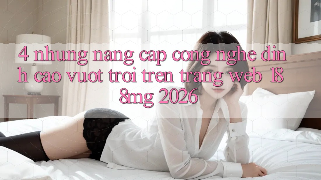 4. Những nâng cấp công nghệ đỉnh cao vượt trội trên Trang web 188mg 2026