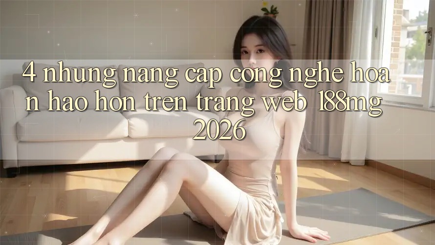 4. Những nâng cấp công nghệ hoàn hảo hơn trên Trang web 188mg 2026
