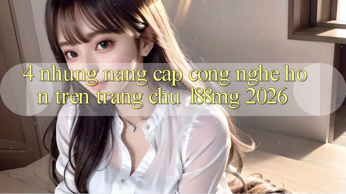 4. Những nâng cấp công nghệ hơn trên Trang chủ 188mg 2026