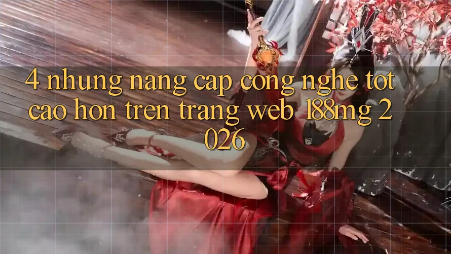 4. Những nâng cấp công nghệ tốt cao hơn trên Trang web 188mg 2026