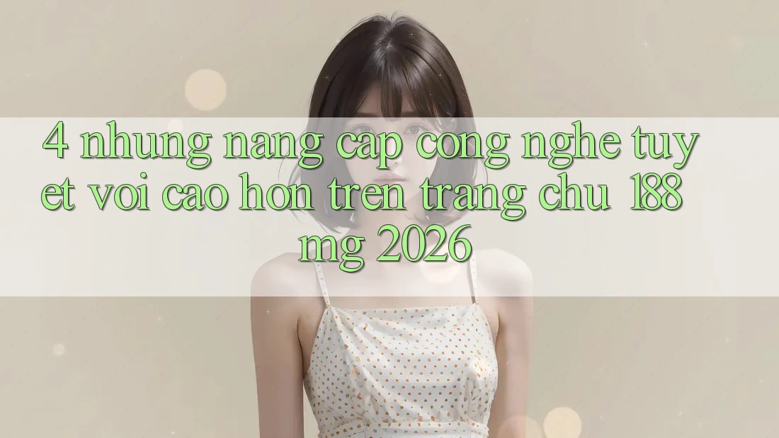 4. Những nâng cấp công nghệ tuyệt vời cao hơn trên Trang chủ 188mg 2026