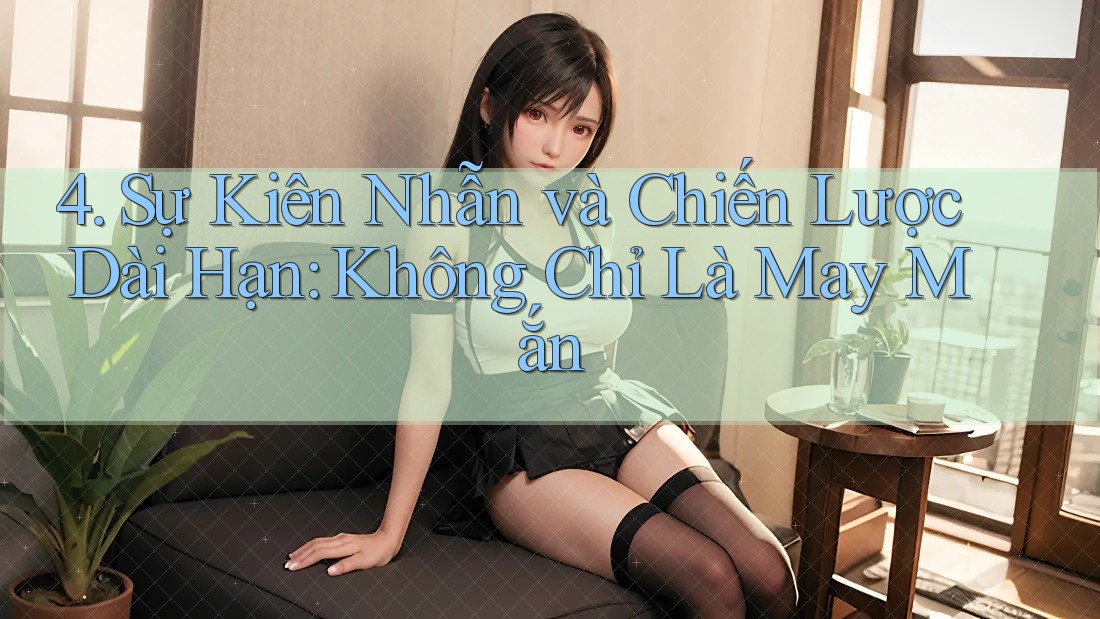 4. Sự Kiên Nhẫn và Chiến Lược Dài Hạn: Không Chỉ Là May Mắn