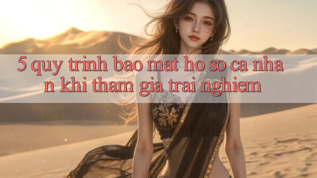 5. Quy trình bảo mật hồ sơ cá nhân khi tham gia trải nghiệm