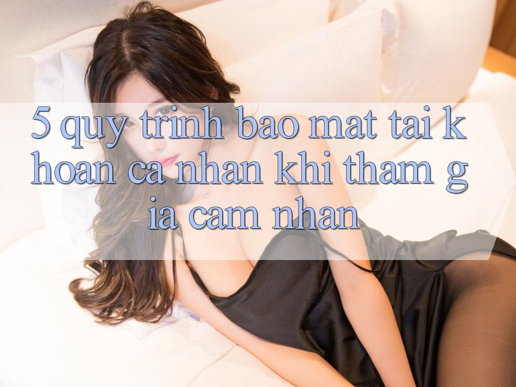5. Quy trình bảo mật tài khoản cá nhân khi tham gia cảm nhận