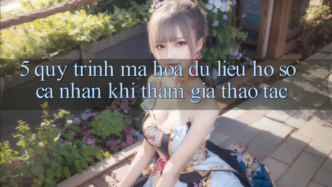 5. Quy trình mã hóa dữ liệu hồ sơ cá nhân khi tham gia thao tác