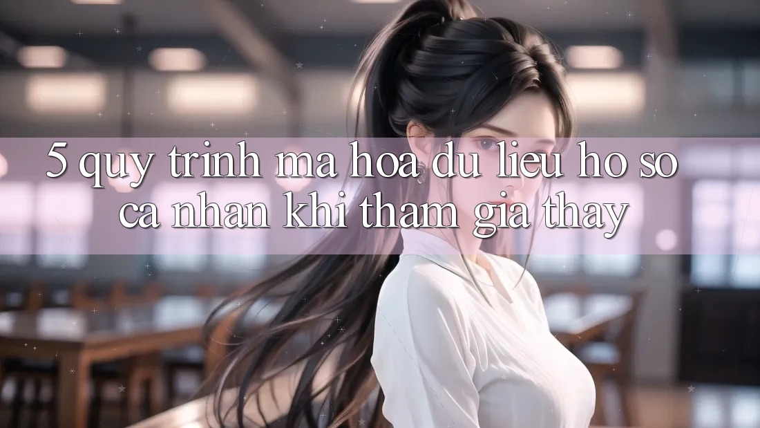 5. Quy trình mã hóa dữ liệu hồ sơ cá nhân khi tham gia thấy