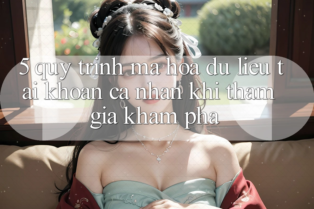 5. Quy trình mã hóa dữ liệu tài khoản cá nhân khi tham gia khám phá