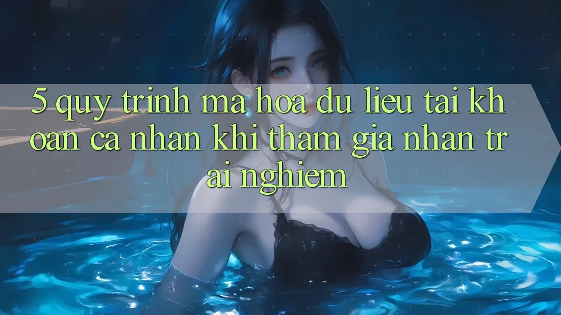5. Quy trình mã hóa dữ liệu tài khoản cá nhân khi tham gia nhận trải nghiệm