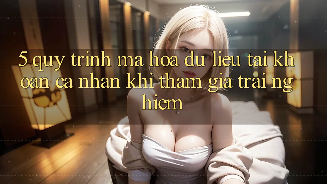 5. Quy trình mã hóa dữ liệu tài khoản cá nhân khi tham gia trải nghiệm