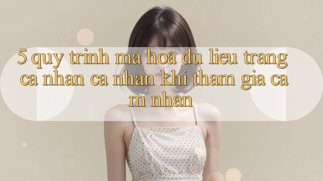 5. Quy trình mã hóa dữ liệu trang cá nhân cá nhân khi tham gia cảm nhận
