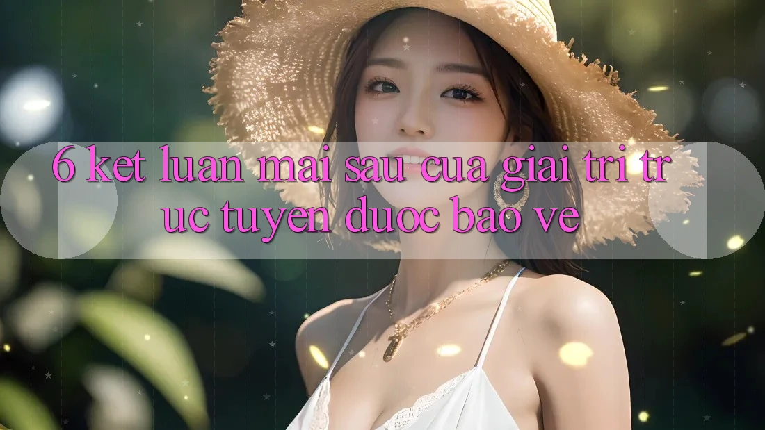 6. Kết luận: Mai sau của giải trí trực tuyến được bảo vệ