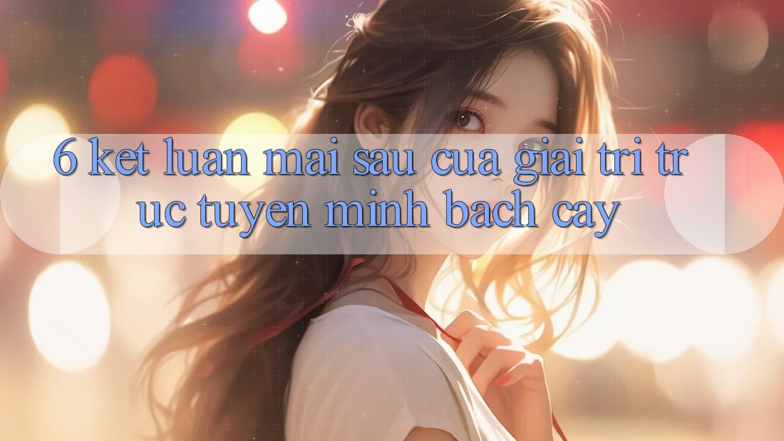 6. Kết luận: Mai sau của giải trí trực tuyến minh bạch cậy