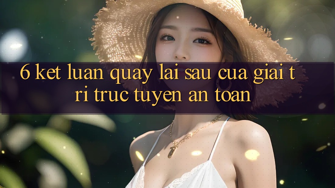 6. Kết luận: Quay lại sau của giải trí trực tuyến an toàn