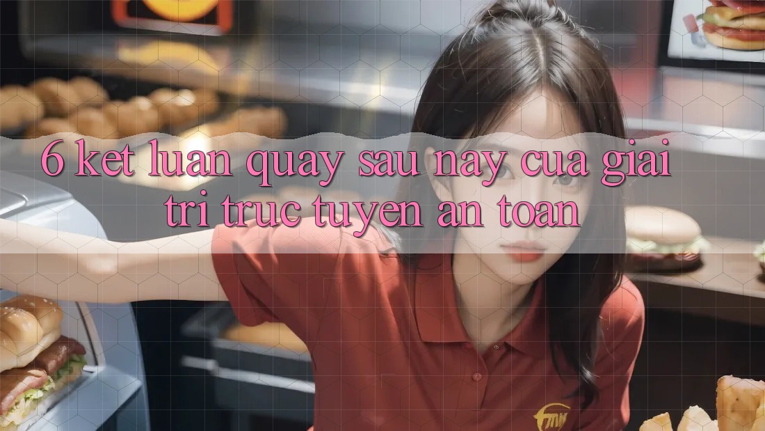 6. Kết luận: Quay sau này của giải trí trực tuyến an toàn