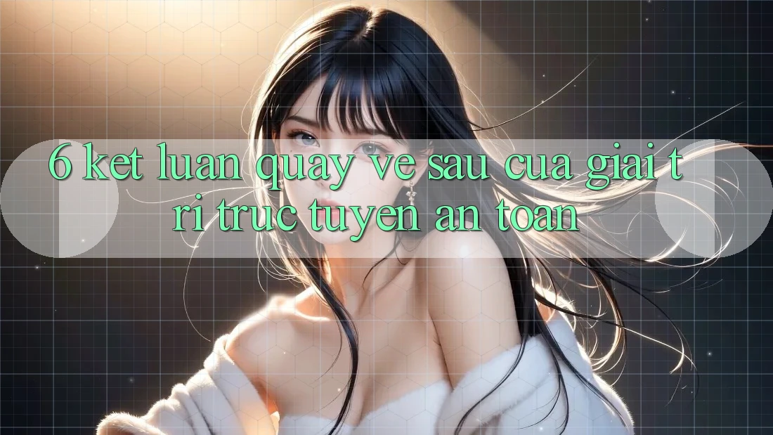 6. Kết luận: Quay về sau của giải trí trực tuyến an toàn