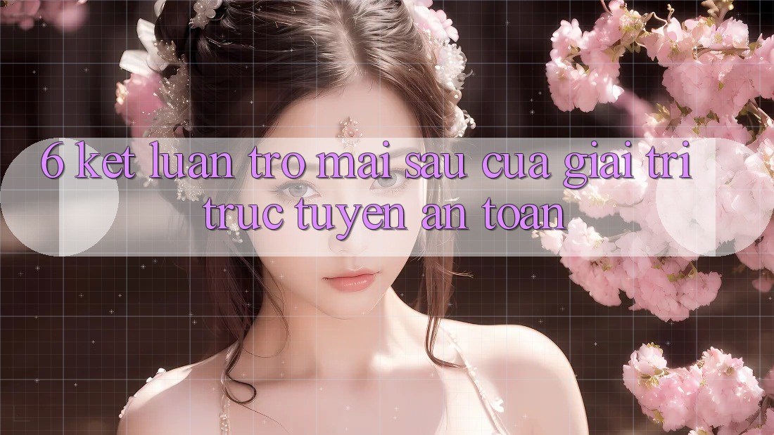 6. Kết luận: Trở mai sau của giải trí trực tuyến an toàn
