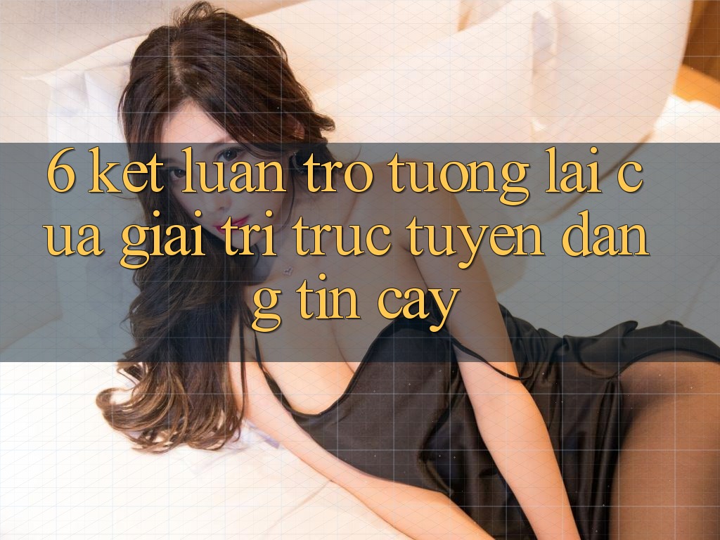 6. Kết luận: Trở tương lai của giải trí trực tuyến đáng tin cậy