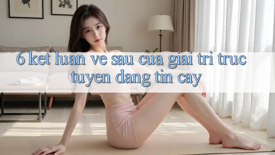 6. Kết luận: Về sau của giải trí trực tuyến đáng tin cậy