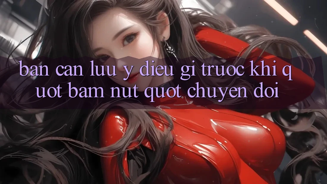Bạn cần lưu ý điều gì trước khi " bấm nút" chuyển đổi?