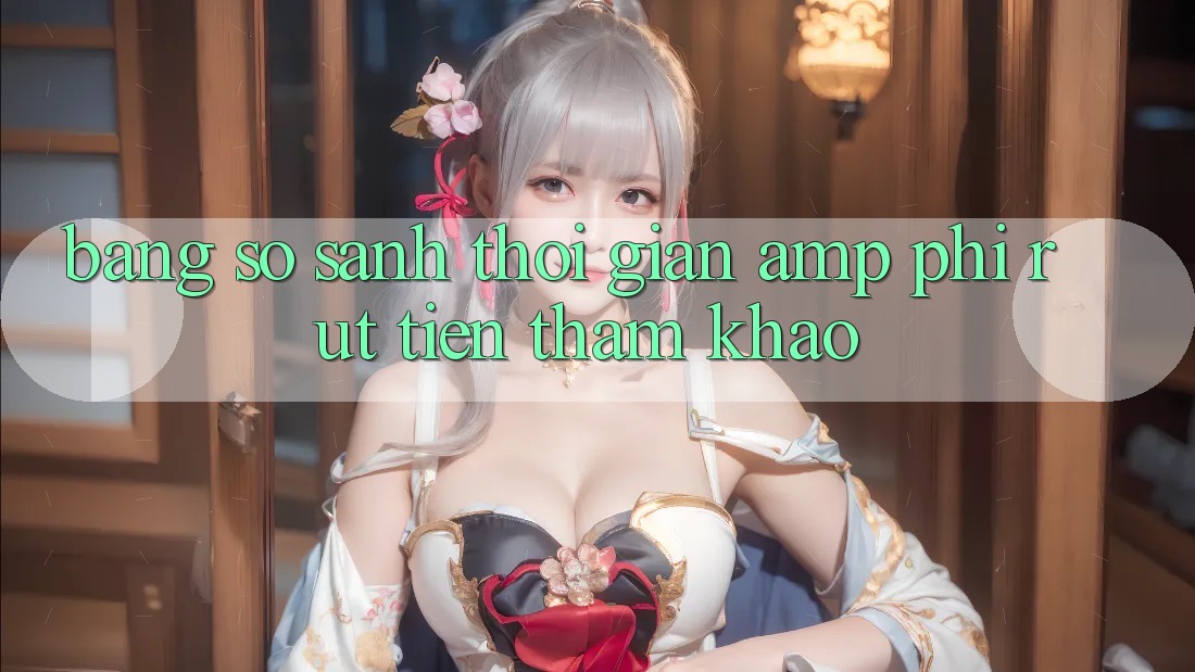 Bảng So Sánh Thời Gian &amp; Phí Rút Tiền (Tham Khảo)