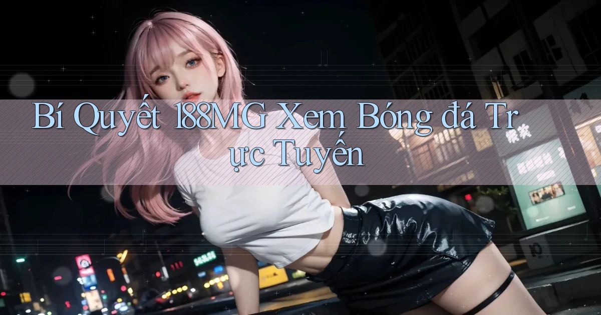 bí quyết 188mg xem bóng đá trực tuyến