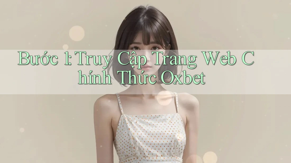 Bước 1: Truy Cập Trang Web Chính Thức Oxbet