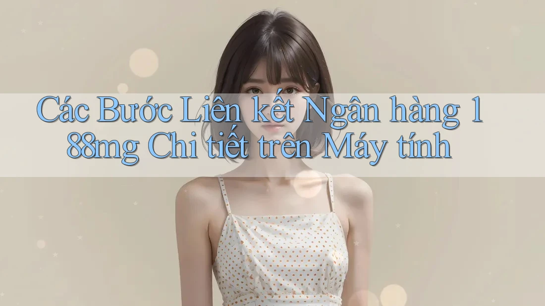 Các Bước Liên kết Ngân hàng 188mg Chi tiết trên Máy tính