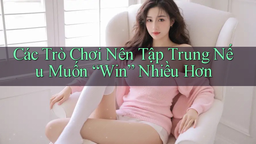 Các Trò Chơi Nên Tập Trung Nếu Muốn “Win” Nhiều Hơn